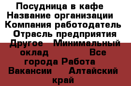 Посудница в кафе › Название организации ­ Компания-работодатель › Отрасль предприятия ­ Другое › Минимальный оклад ­ 14 000 - Все города Работа » Вакансии   . Алтайский край